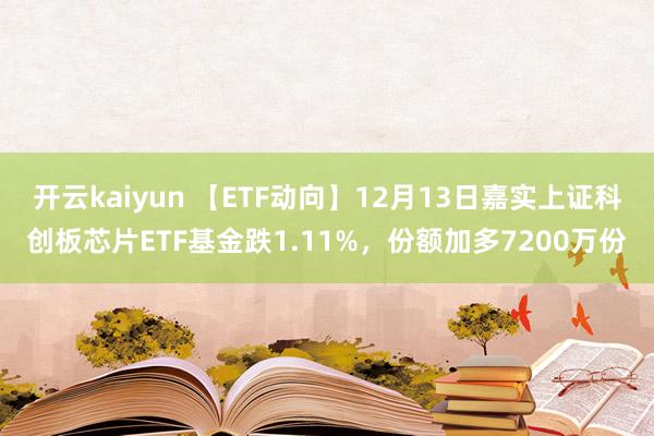 开云kaiyun 【ETF动向】12月13日嘉实上证科创板芯片ETF基金跌1.11%，份额加多7200万份