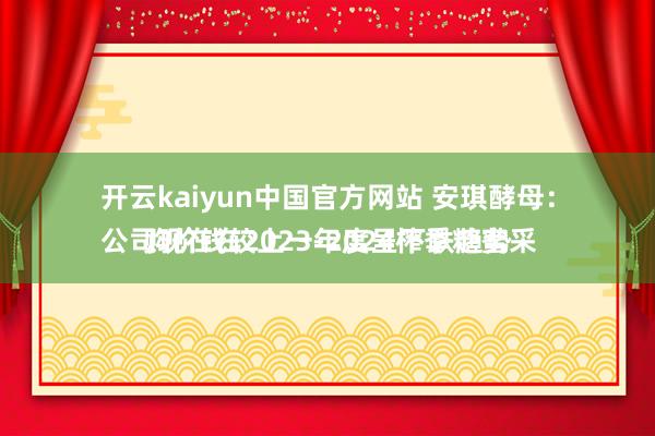 开云kaiyun中国官方网站 安琪酵母：
公司现在在2023-2024榨季糖蜜采购价钱较上一年度呈下跌趋势