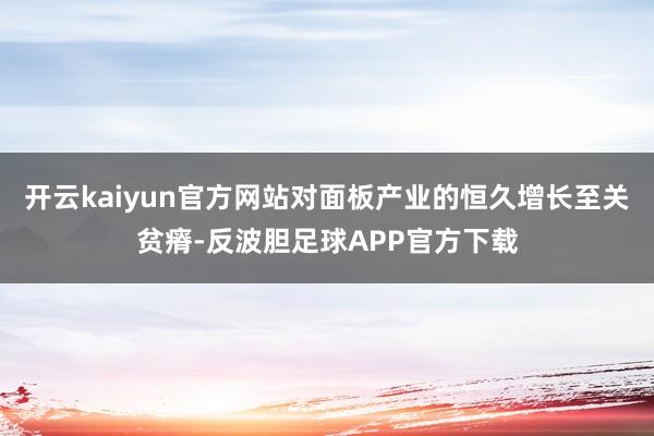 开云kaiyun官方网站对面板产业的恒久增长至关贫瘠-反波胆足球APP官方下载