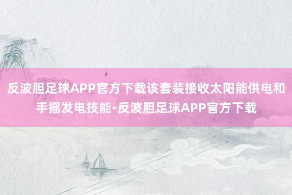 反波胆足球APP官方下载该套装接收太阳能供电和手摇发电技能-反波胆足球APP官方下载
