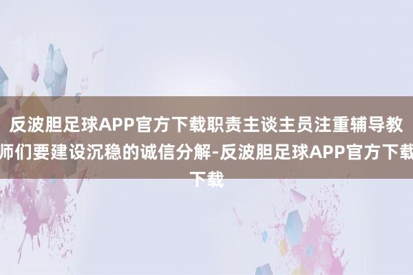 反波胆足球APP官方下载职责主谈主员注重辅导教师们要建设沉稳的诚信分解-反波胆足球APP官方下载