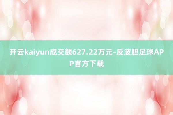 开云kaiyun成交额627.22万元-反波胆足球APP官方下载