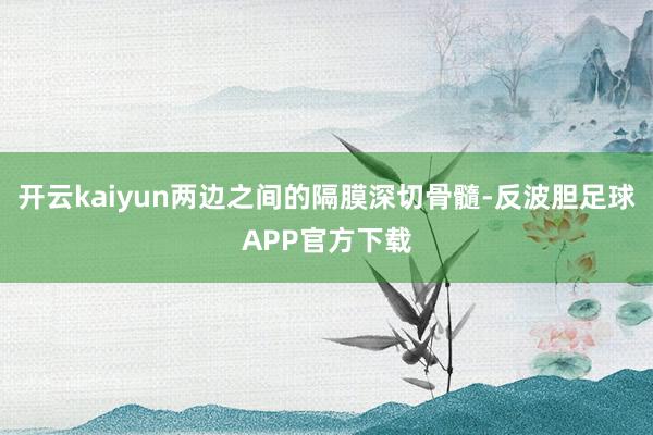 开云kaiyun两边之间的隔膜深切骨髓-反波胆足球APP官方下载