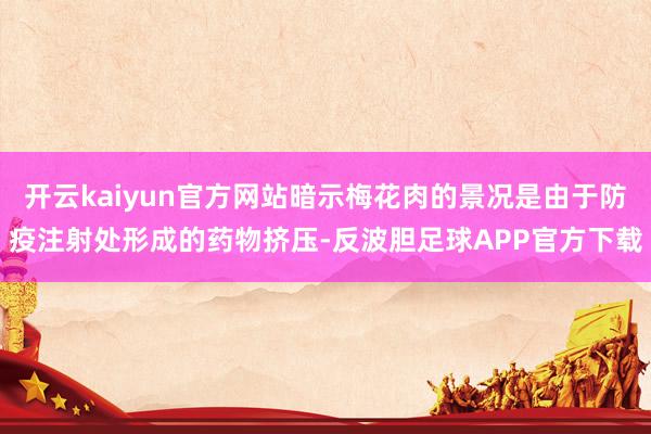 开云kaiyun官方网站暗示梅花肉的景况是由于防疫注射处形成的药物挤压-反波胆足球APP官方下载