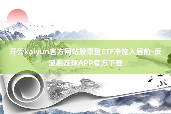 开云kaiyun官方网站股票型ETF净流入居前-反波胆足球APP官方下载