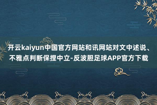 开云kaiyun中国官方网站和讯网站对文中述说、不雅点判断保捏中立-反波胆足球APP官方下载