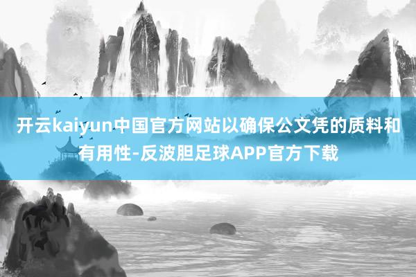 开云kaiyun中国官方网站以确保公文凭的质料和有用性-反波胆足球APP官方下载