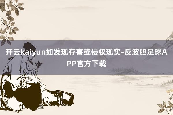 开云kaiyun如发现存害或侵权现实-反波胆足球APP官方下载